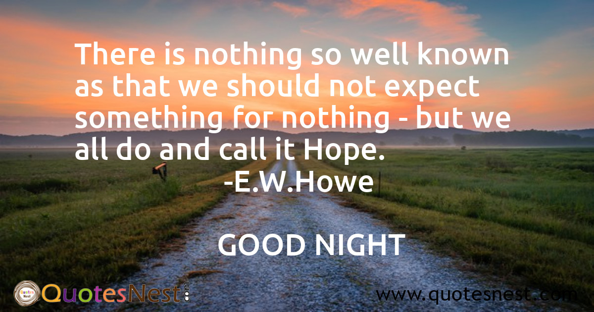 There is nothing so well known as that we should not expect something for nothing - but we all do and call it Hope.